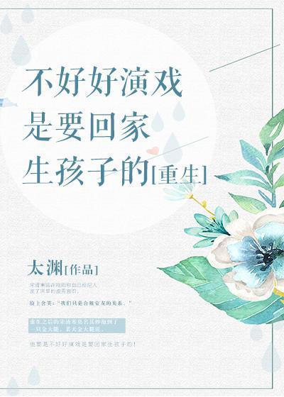 不好好演戏是要回家生孩子的[重生]