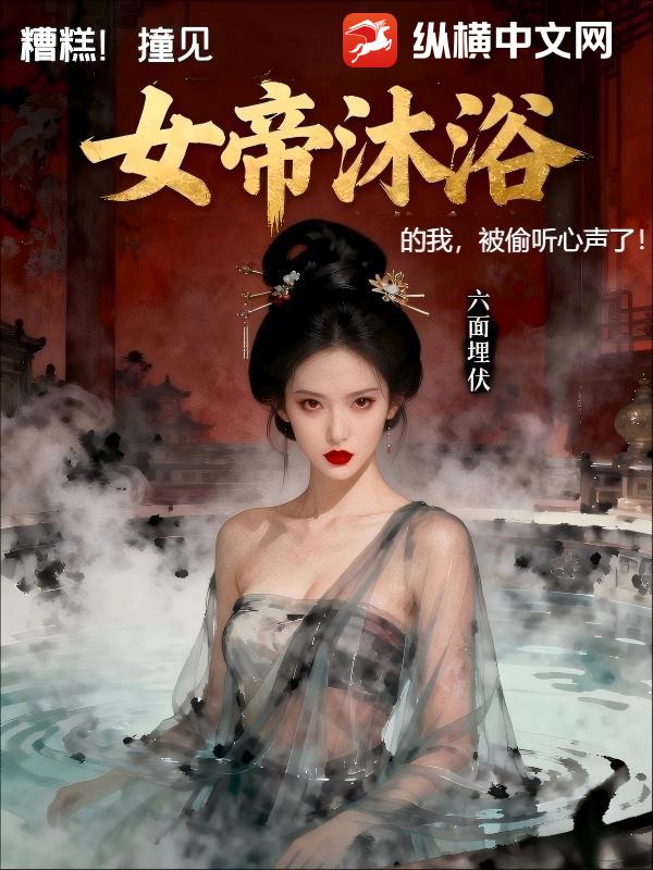 糟糕，撞见女帝沐浴的我，被偷听心声了